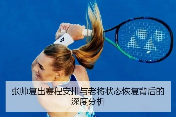 张帅复出赛程安排与老将状态恢复背后的深度分析